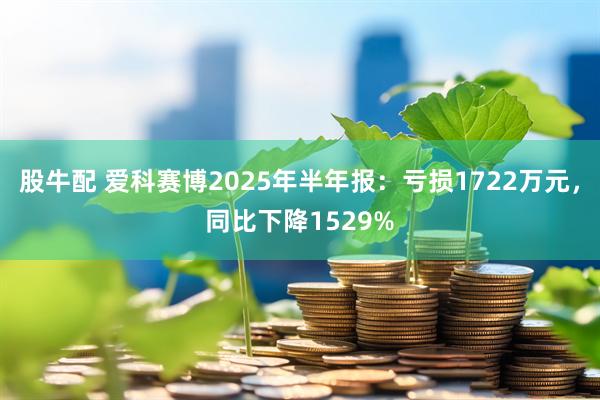 股牛配 爱科赛博2025年半年报：亏损1722万元，同比下降1529%