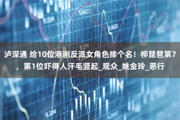 泸深通 给10位港剧反派女角色排个名!柳琵琶第7,第1位吓得人汗毛竖起_观众_姚金玲_恶行