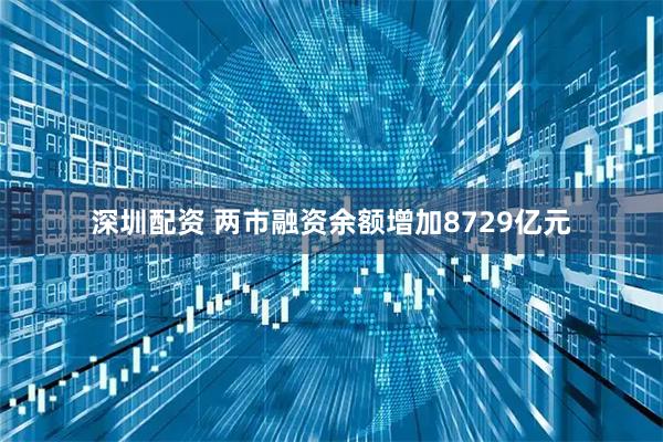 深圳配资 两市融资余额增加8729亿元