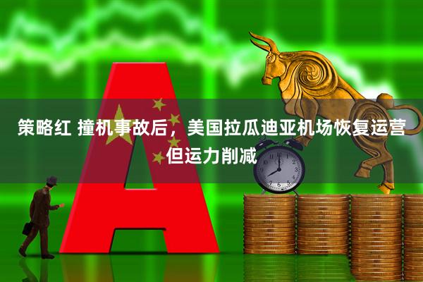 策略红 撞机事故后，美国拉瓜迪亚机场恢复运营但运力削减