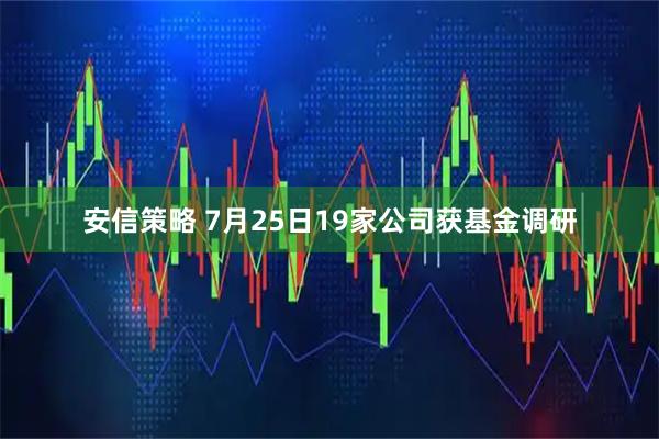 安信策略 7月25日19家公司获基金调研