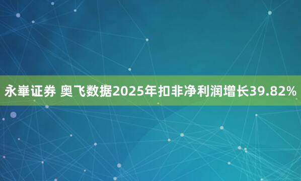 永崋证券 奥飞数据2025年扣非净利润增长39.82%