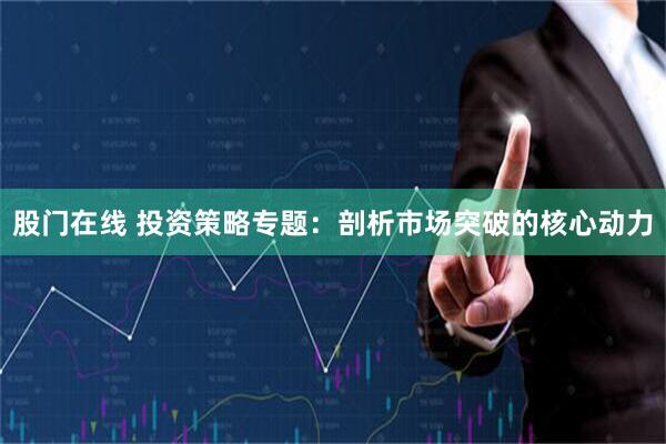 股门在线 投资策略专题：剖析市场突破的核心动力