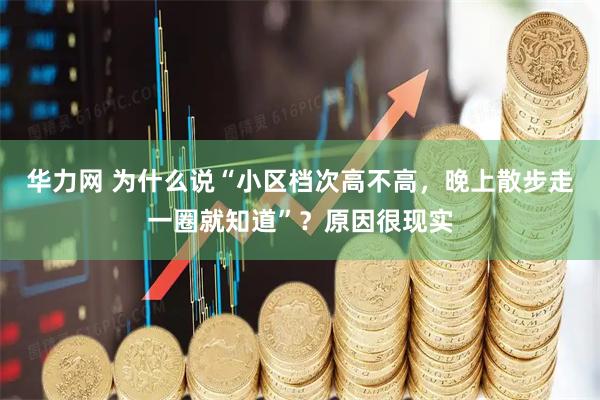 华力网 为什么说“小区档次高不高，晚上散步走一圈就知道”？原因很现实