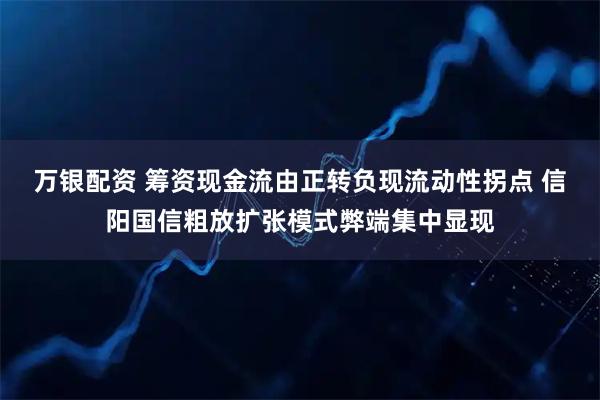 万银配资 筹资现金流由正转负现流动性拐点 信阳国信粗放扩张模式弊端集中显现