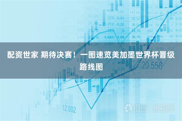 配资世家 期待决赛！一图速览美加墨世界杯晋级路线图