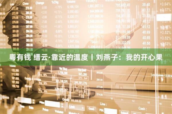 粤有钱 缙云·靠近的温度丨刘燕子：我的开心果