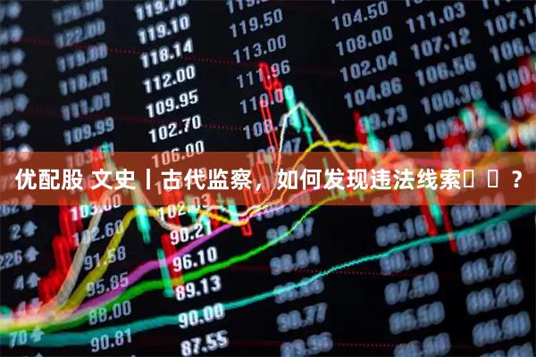 优配股 文史丨古代监察，如何发现违法线索​​？